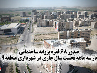 صدور ۶۸ فقره پروانه ساختمانی در سه ماهه نخست سال جاری در شهرداری منطقه ۹