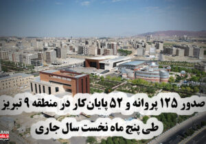 صدور ۱۲۵ پروانه ساختمانی  و ۵۲ پایان‌کار در منطقه ۹ تبریز